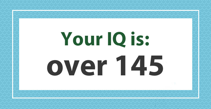 Your IQ is: over 145